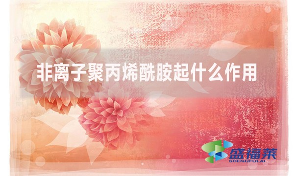 非離子聚丙烯酰胺起什么作用？在什么情況下用到？