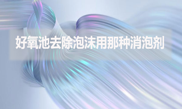 好氧池去除泡沫用那種消泡劑？