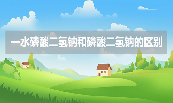 一水磷酸二氫鈉和磷酸二氫鈉的區(qū)別是什么？