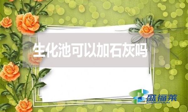 生化池可以加石灰嗎？有哪些利弊？
